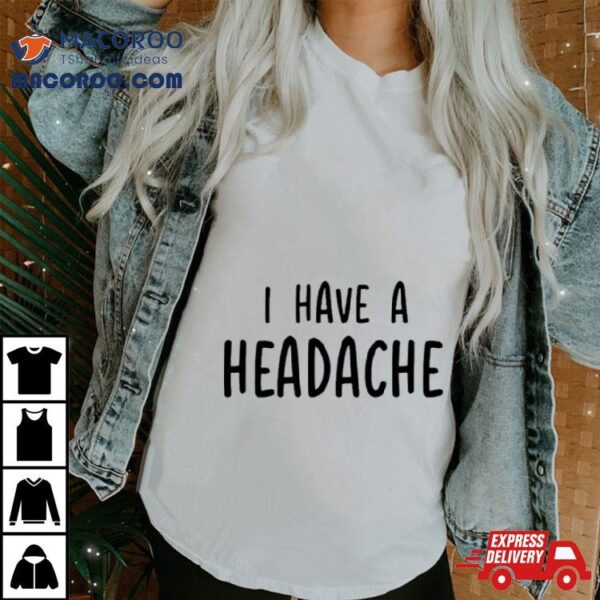 I Have A Headache Shirt