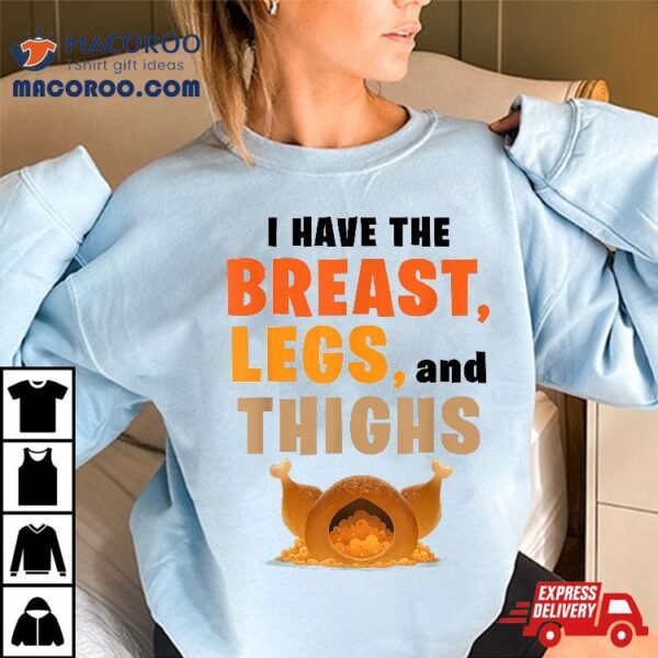 I Have The Breast Legs And Thighs Turkey Funny Thanksgiving Shirt