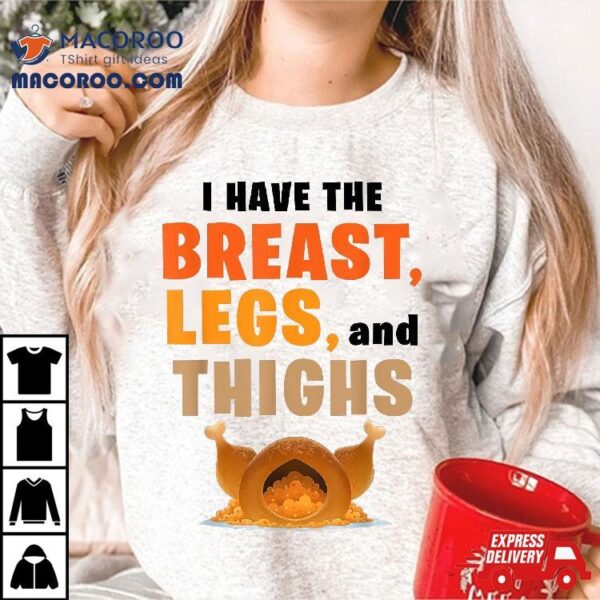 I Have The Breast Legs And Thighs Turkey Funny Thanksgiving Shirt