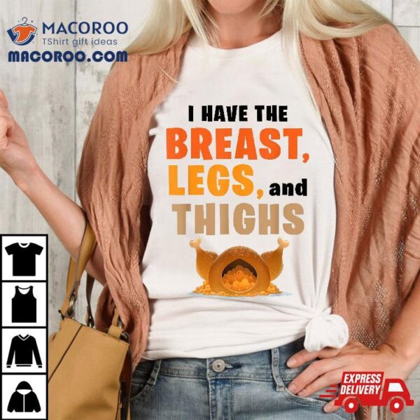 I Have The Breast Legs And Thighs Turkey Funny Thanksgiving Shirt