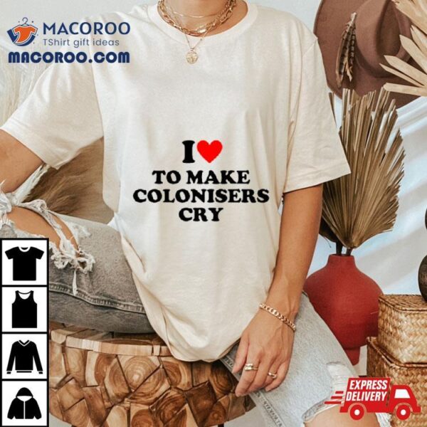 I Heart To Make Colonisers Cry Shirt