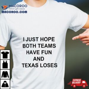 I Just Hope Both Teams Have Fun And Texas Loses Tshirt