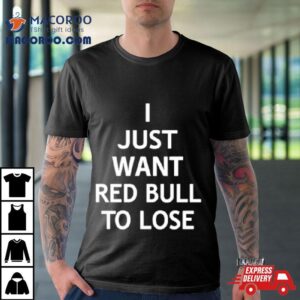 I Just Want Red Bull To Lose Shirt