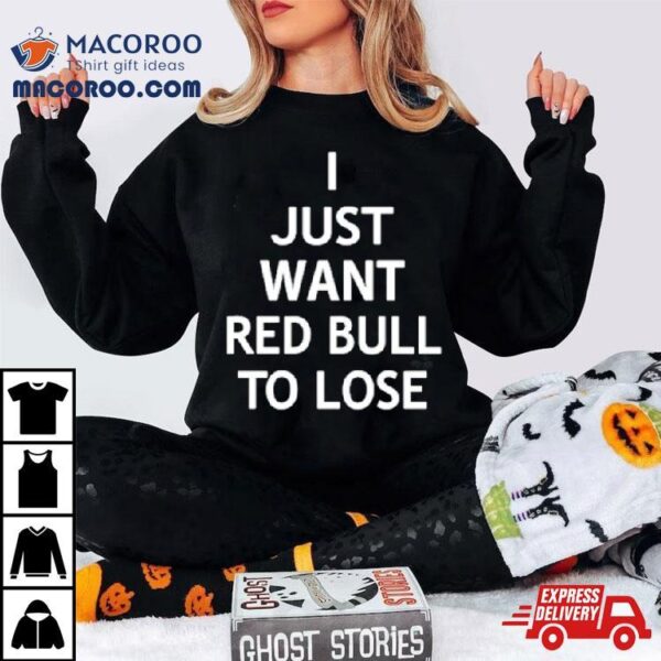 I Just Want Red Bull To Lose Shirt