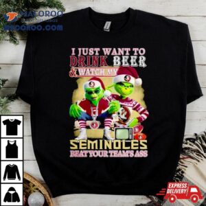 I Just Want To Drink Beer And Watch My Florida State Seminoles Football Beat Your Team S Ass Tshirt