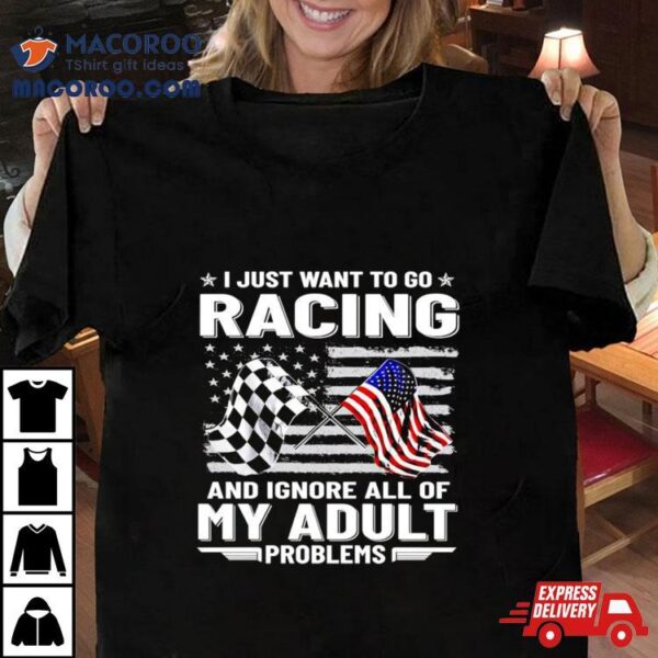 I Just Want To Go Racing And Ignore All Of My Aldult Problems Shirt