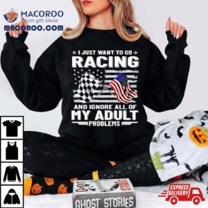 I Just Want To Go Racing And Ignore All Of My Aldult Problems Tshirt