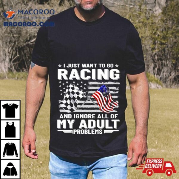 I Just Want To Go Racing And Ignore All Of My Aldult Problems Shirt