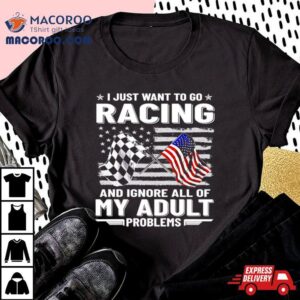 I Just Want To Go Racing And Ignore All Of My Aldult Problems Tshirt