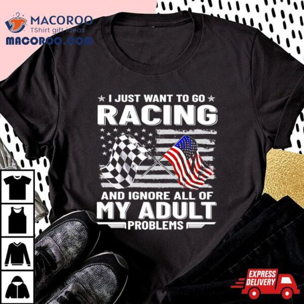 I Just Want To Go Racing And Ignore All Of My Aldult Problems Shirt