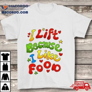 I Lift Because I Like Food Tshirt