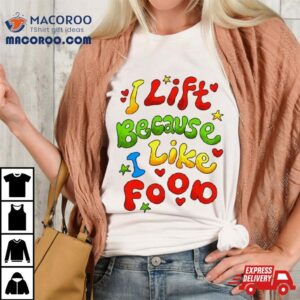 I Lift Because I Like Food Tshirt