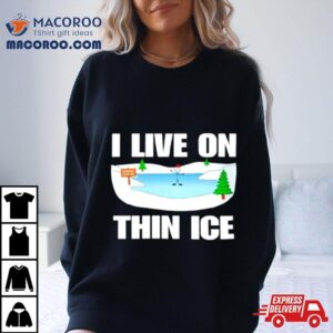 I Live On Thin Ice Shirt