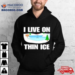 I Live On Thin Ice Tshirt