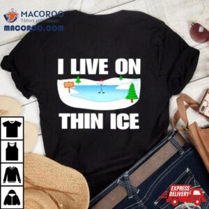 I Live On Thin Ice Tshirt