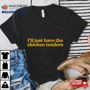 I Ll Just Have The Chicken Tenders Tshirt