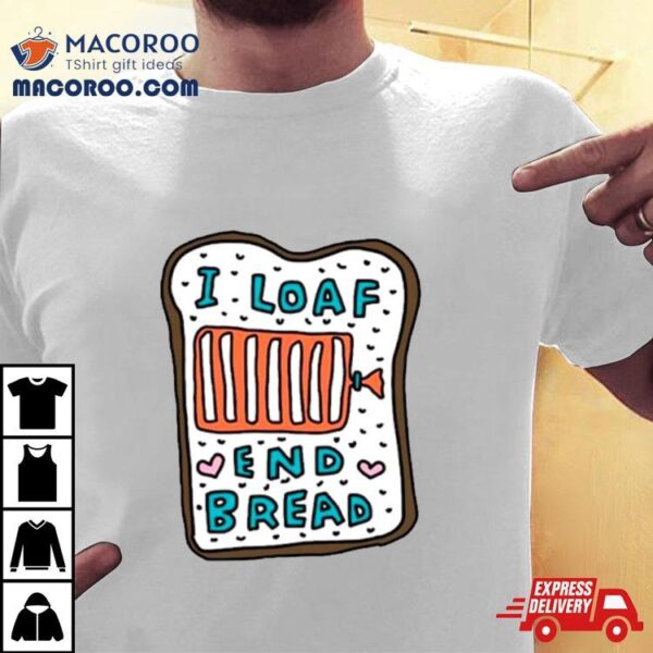 I Loaf End Bread Shirt