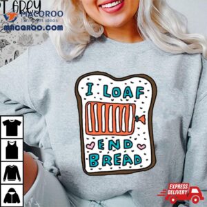 I Loaf End Bread Tshirt