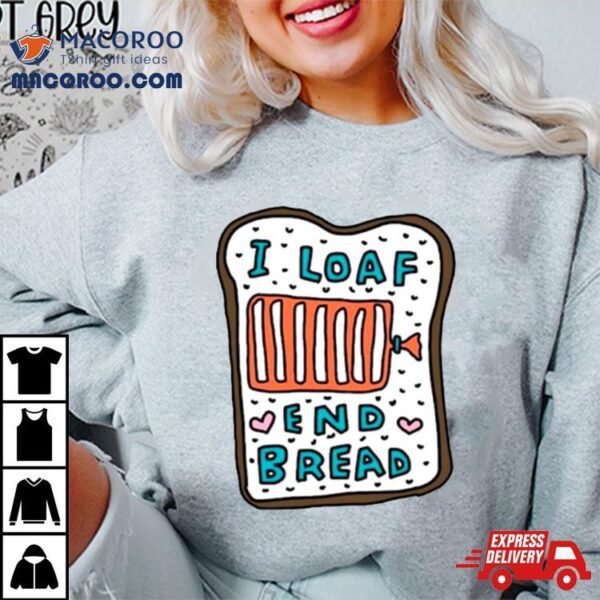 I Loaf End Bread Shirt