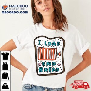 I Loaf End Bread Tshirt