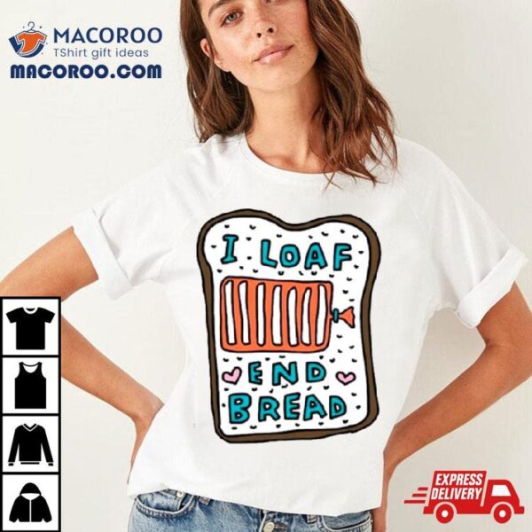 I Loaf End Bread Shirt