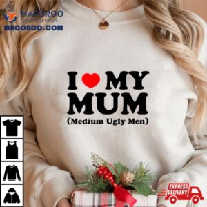 I Love My Mum Medium Ugly Men Shirt