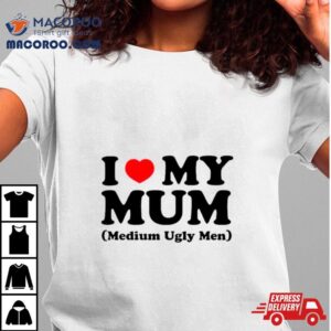 I Love My Mum Medium Ugly Men Tshirt