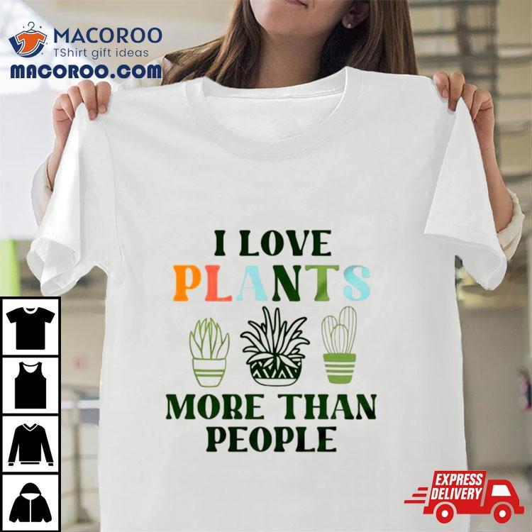 I Love Plants More Than People Plant Shirt I Love Plants More Than People Plant Shirt