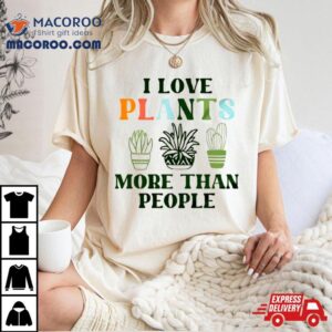 I Love Plants More Than People Plant Shirt 2 I Love Plants More Than People Plan Tshirt