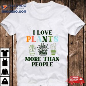 I Love Plants More Than People Plant Shirt 3 I Love Plants More Than People Plan Tshirt