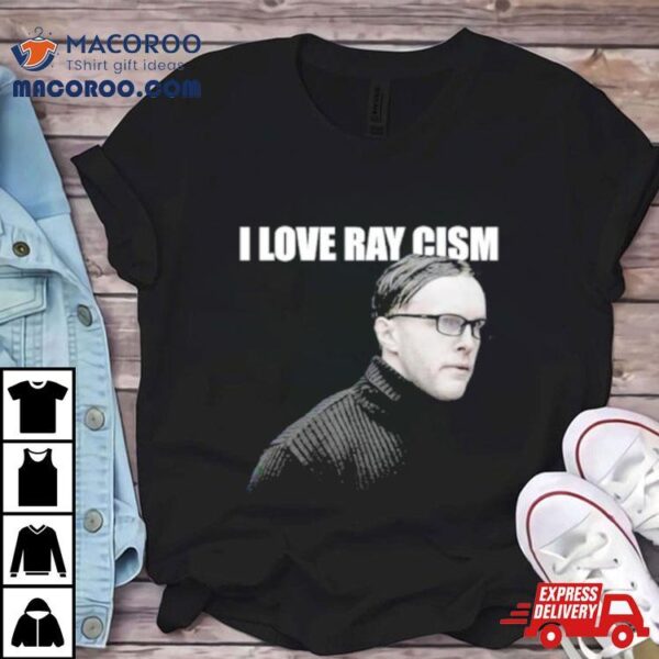 I Love Ray Cism Shirt