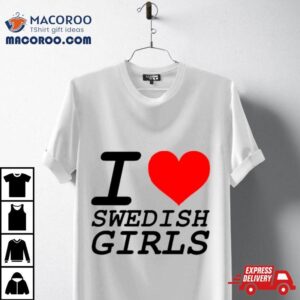 I Love Swedish Girls Shirt