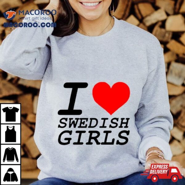 I Love Swedish Girls Shirt