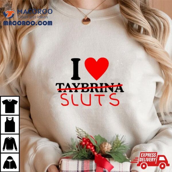 I Love Taybrina Sluts Shirt