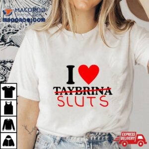 I Love Taybrina Sluts Shirt