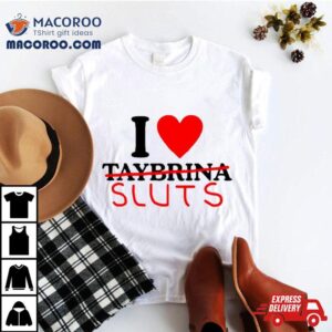 I Love Taybrina Sluts Tshirt