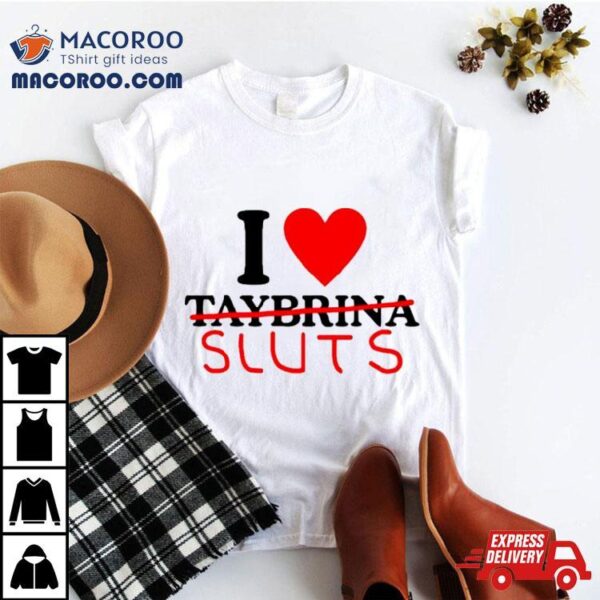 I Love Taybrina Sluts Shirt