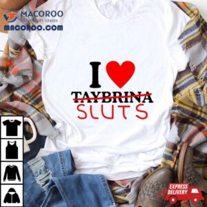 I Love Taybrina Sluts Tshirt