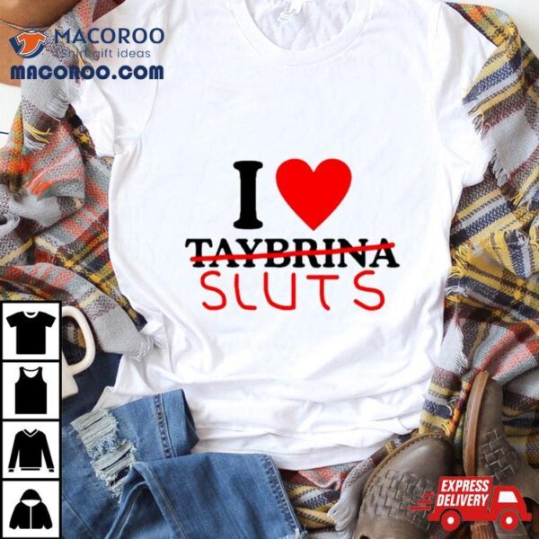 I Love Taybrina Sluts Shirt