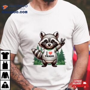 I Love Trash Raccoon Tshirt