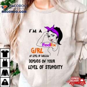 I M A Fedex Girl My Level Of Sarcasm Depends On Your Level Of Stupidity Tshirt