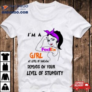 I M A Fedex Girl My Level Of Sarcasm Depends On Your Level Of Stupidity Tshirt