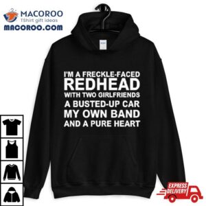 I M A Freckle Face Redhead With Two Girlfriends A Busted Up Car My Own Band And A Pure Hear Tshirt