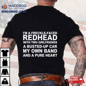 I M A Freckle Face Redhead With Two Girlfriends A Busted Up Car My Own Band And A Pure Hear Tshirt