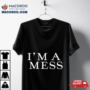 I M A Mess Tshirt