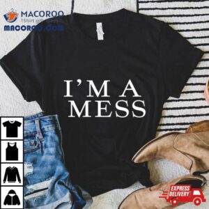 I M A Mess Tshirt