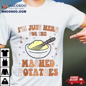 I’m Just Here For The Mashed Potatoes Thanksgiving Food Shirt