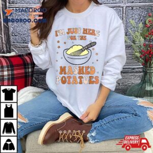 I M Just Here For The Mashed Potatoes Thanksgiving Food Tshirt