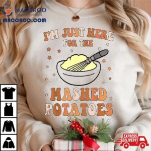 I M Just Here For The Mashed Potatoes Thanksgiving Food Tshirt