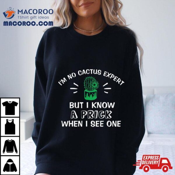 I’m No Cactus Expert But I Know A Prick When I See One Plant Lover Shirt